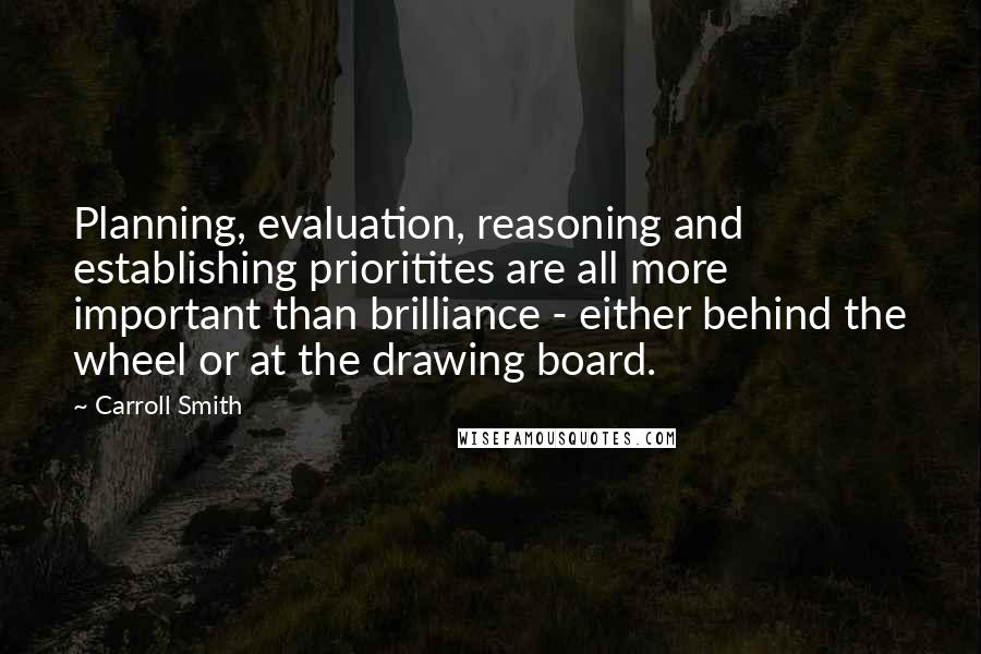 Carroll Smith Quotes: Planning, evaluation, reasoning and establishing prioritites are all more important than brilliance - either behind the wheel or at the drawing board.