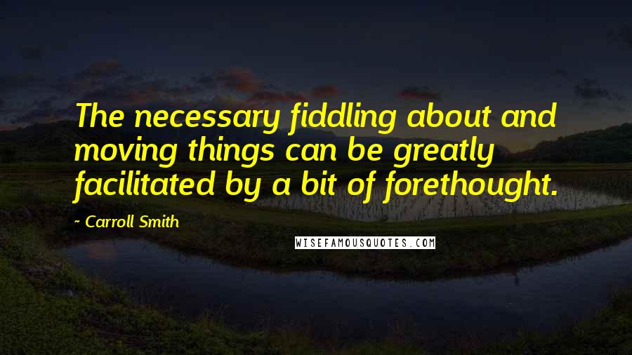 Carroll Smith Quotes: The necessary fiddling about and moving things can be greatly facilitated by a bit of forethought.