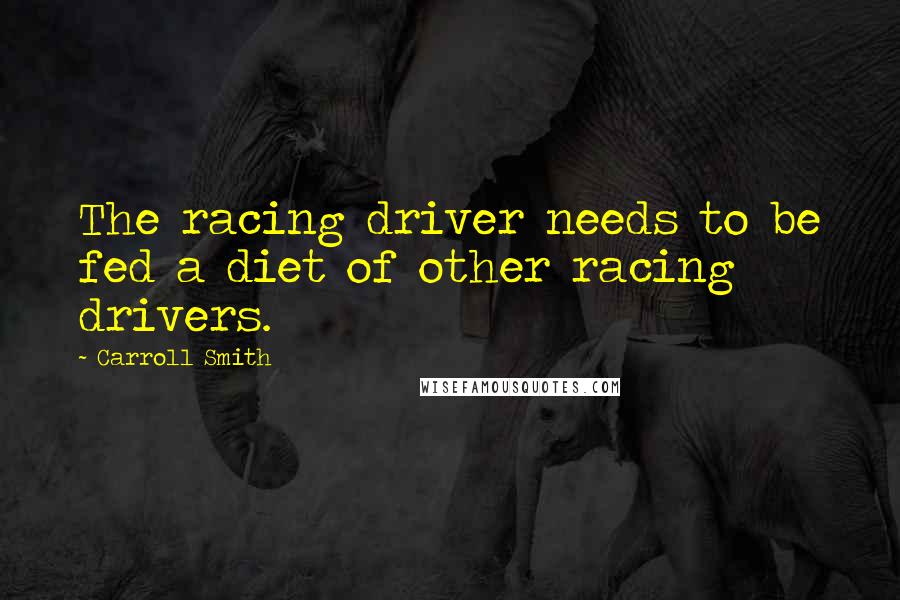 Carroll Smith Quotes: The racing driver needs to be fed a diet of other racing drivers.