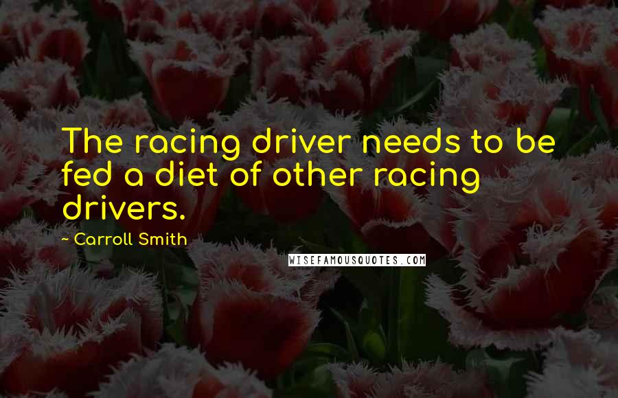 Carroll Smith Quotes: The racing driver needs to be fed a diet of other racing drivers.