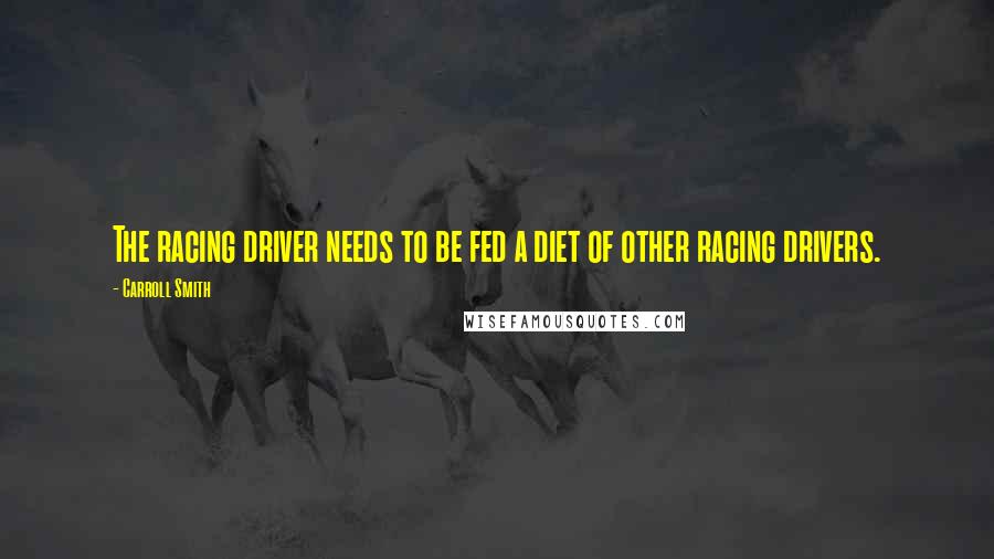 Carroll Smith Quotes: The racing driver needs to be fed a diet of other racing drivers.