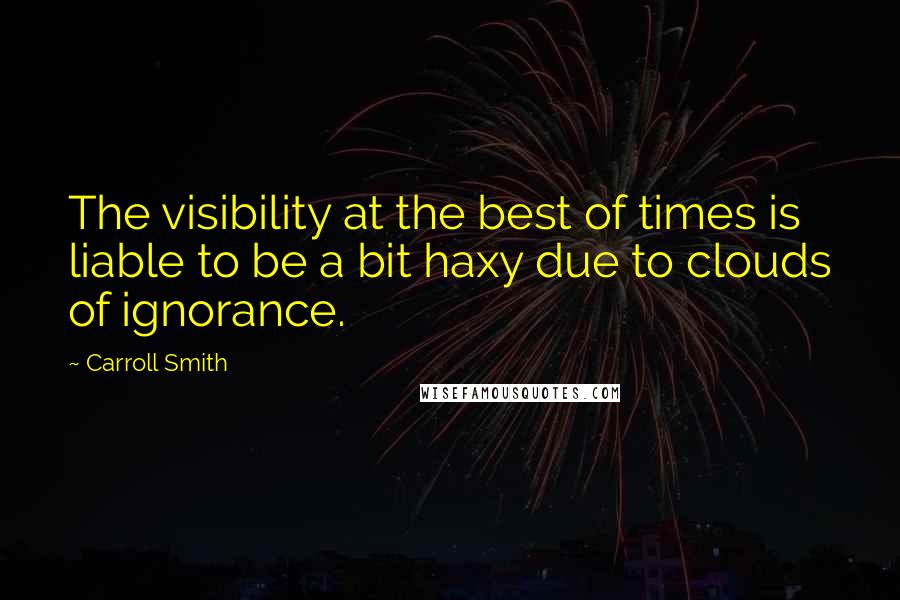 Carroll Smith Quotes: The visibility at the best of times is liable to be a bit haxy due to clouds of ignorance.