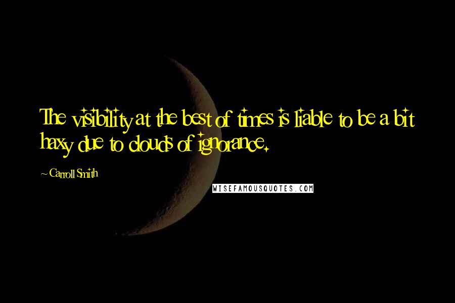 Carroll Smith Quotes: The visibility at the best of times is liable to be a bit haxy due to clouds of ignorance.