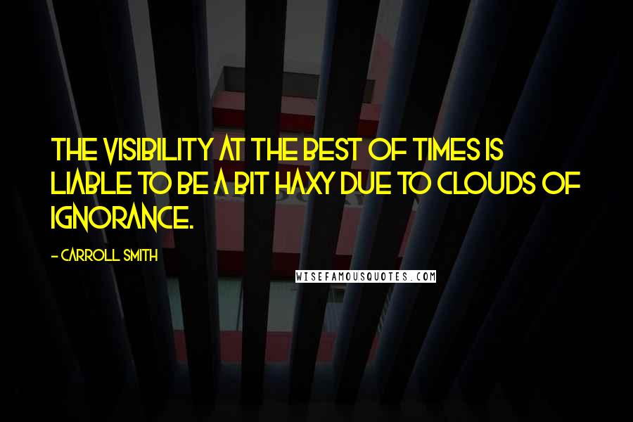 Carroll Smith Quotes: The visibility at the best of times is liable to be a bit haxy due to clouds of ignorance.