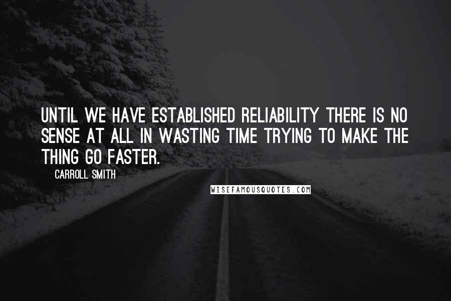 Carroll Smith Quotes: Until we have established reliability there is no sense at all in wasting time trying to make the thing go faster.