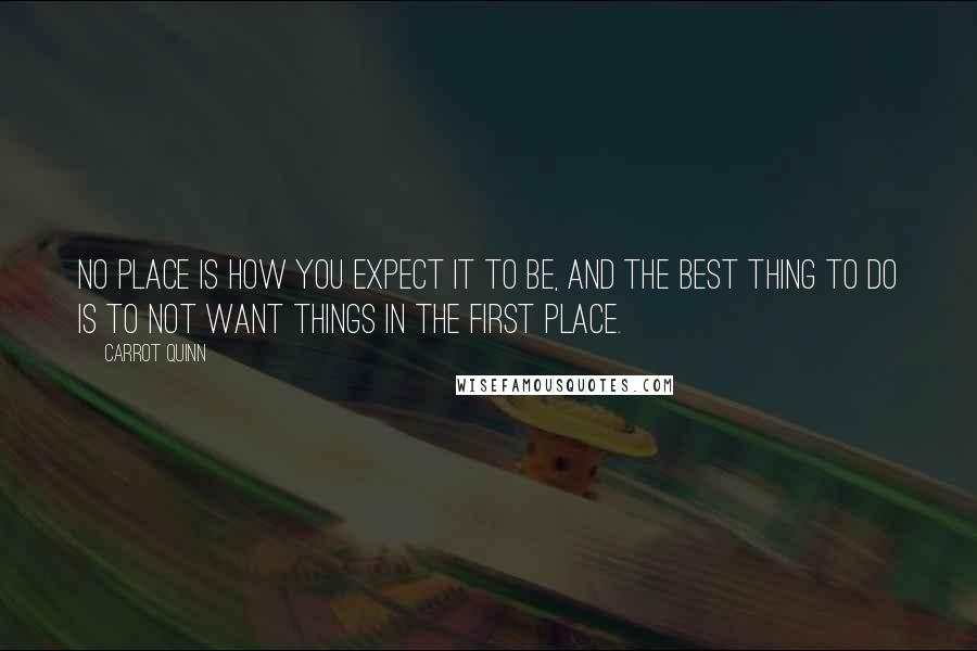 Carrot Quinn Quotes: no place is how you expect it to be, and the best thing to do is to not want things in the first place.