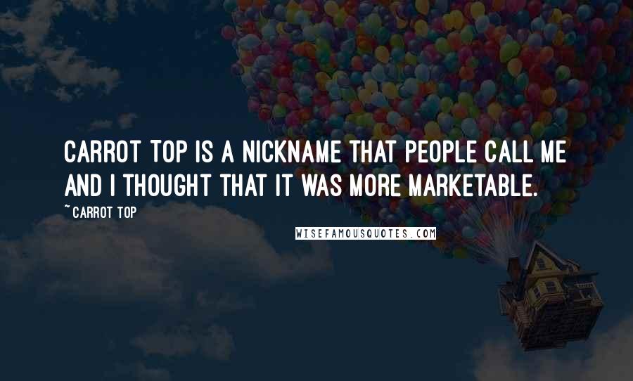 Carrot Top Quotes: Carrot Top is a nickname that people call me and I thought that it was more marketable.