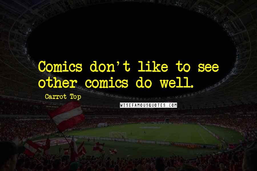 Carrot Top Quotes: Comics don't like to see other comics do well.