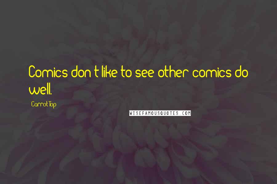 Carrot Top Quotes: Comics don't like to see other comics do well.