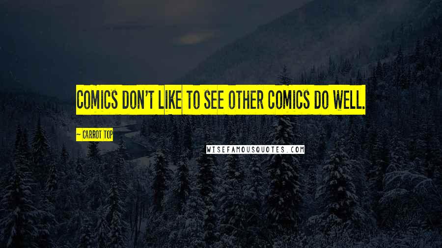 Carrot Top Quotes: Comics don't like to see other comics do well.