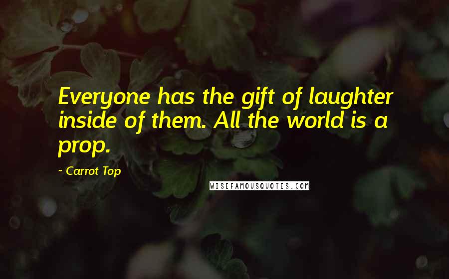 Carrot Top Quotes: Everyone has the gift of laughter inside of them. All the world is a prop.