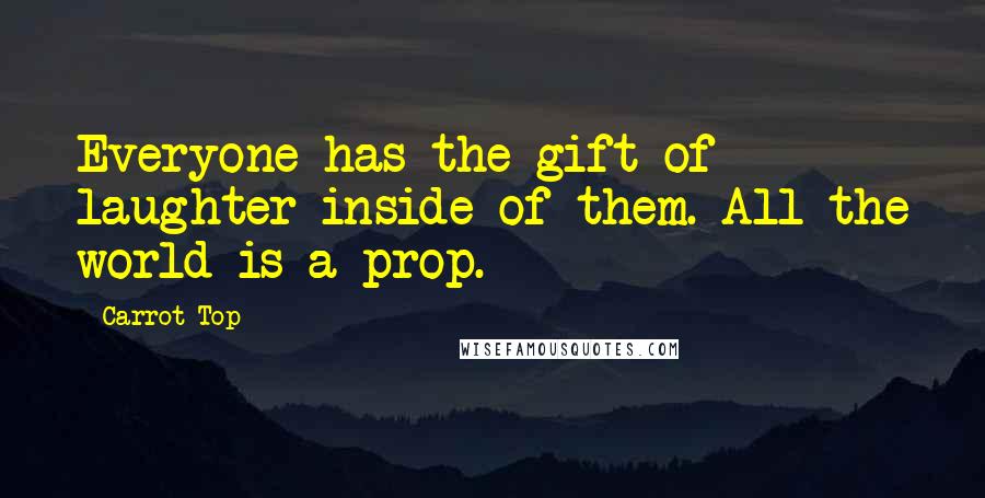 Carrot Top Quotes: Everyone has the gift of laughter inside of them. All the world is a prop.