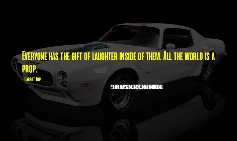 Carrot Top Quotes: Everyone has the gift of laughter inside of them. All the world is a prop.