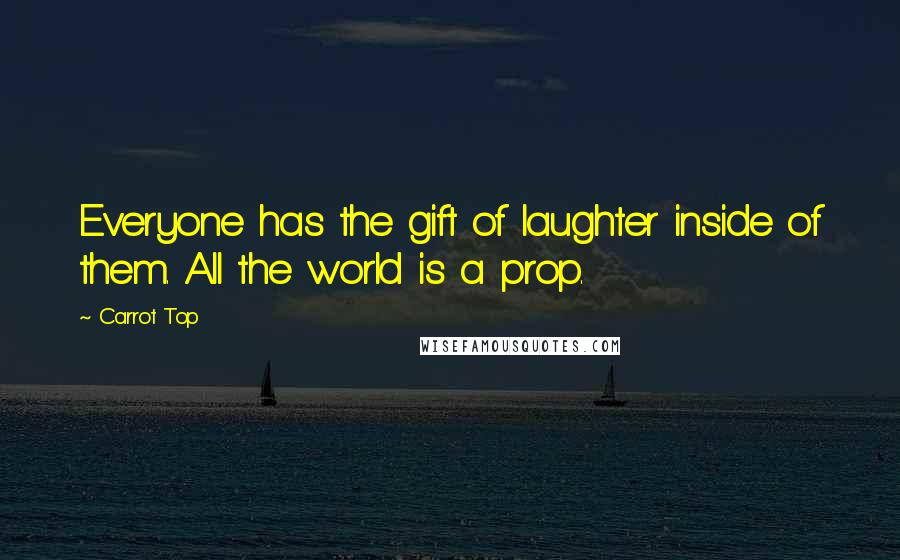 Carrot Top Quotes: Everyone has the gift of laughter inside of them. All the world is a prop.