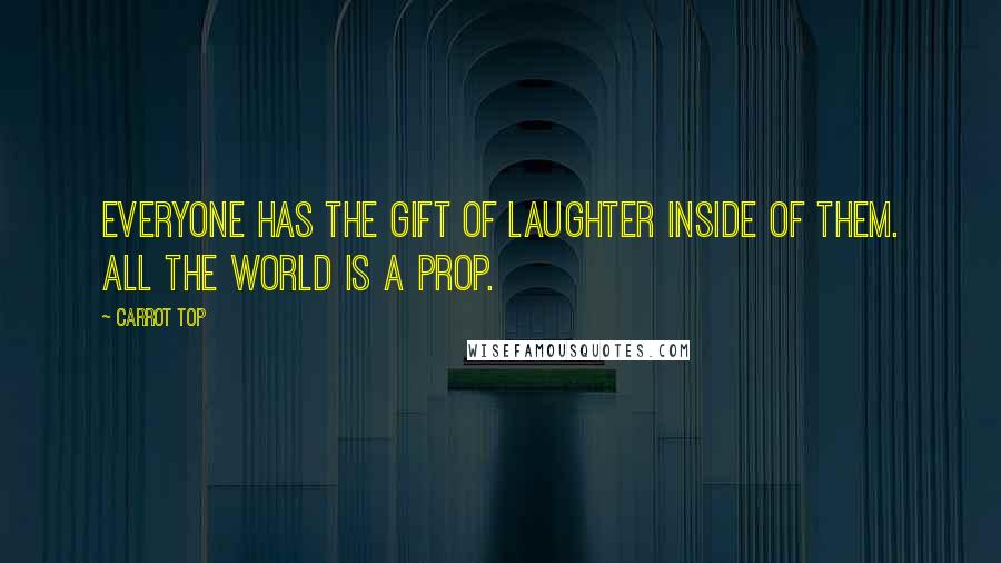 Carrot Top Quotes: Everyone has the gift of laughter inside of them. All the world is a prop.