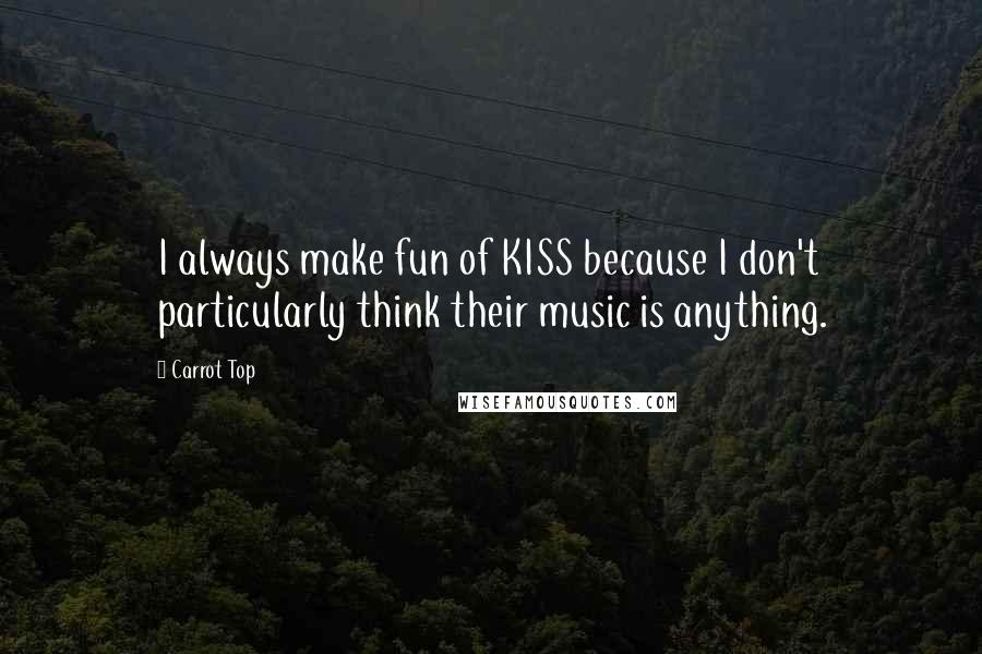 Carrot Top Quotes: I always make fun of KISS because I don't particularly think their music is anything.