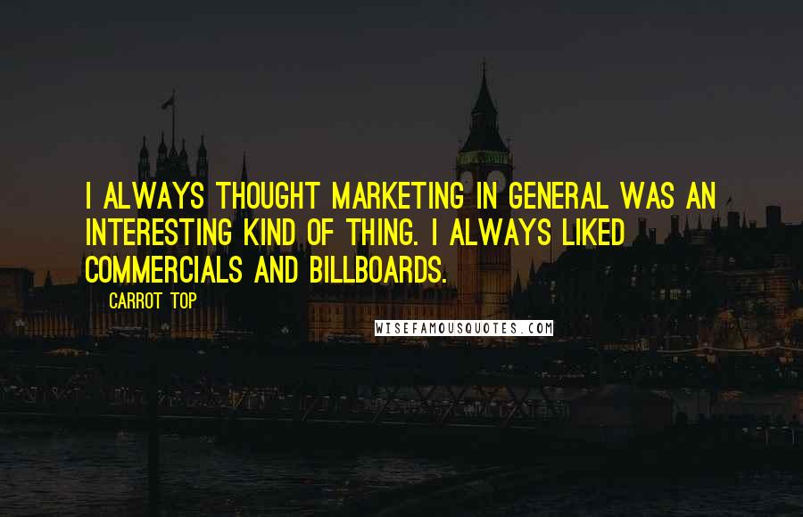 Carrot Top Quotes: I always thought marketing in general was an interesting kind of thing. I always liked commercials and billboards.