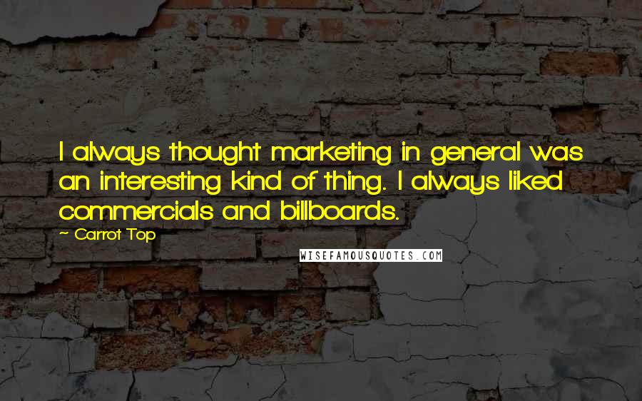 Carrot Top Quotes: I always thought marketing in general was an interesting kind of thing. I always liked commercials and billboards.