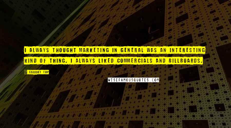 Carrot Top Quotes: I always thought marketing in general was an interesting kind of thing. I always liked commercials and billboards.