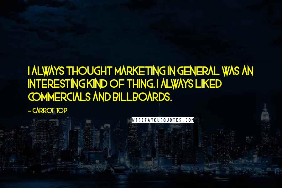 Carrot Top Quotes: I always thought marketing in general was an interesting kind of thing. I always liked commercials and billboards.