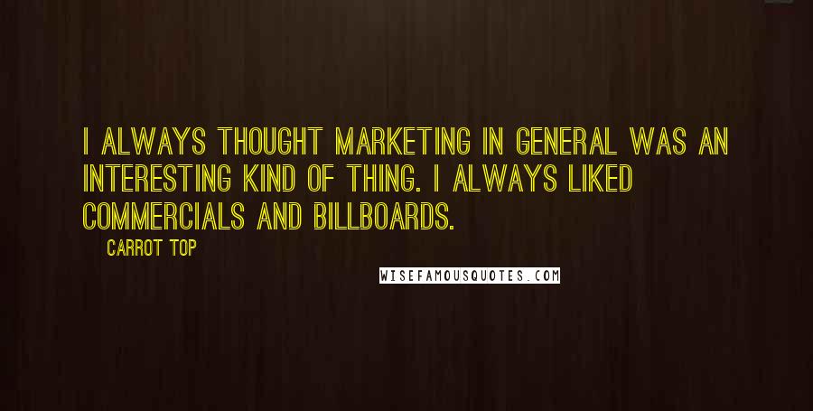 Carrot Top Quotes: I always thought marketing in general was an interesting kind of thing. I always liked commercials and billboards.