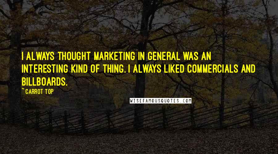 Carrot Top Quotes: I always thought marketing in general was an interesting kind of thing. I always liked commercials and billboards.