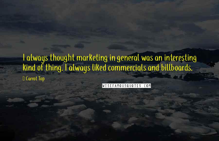 Carrot Top Quotes: I always thought marketing in general was an interesting kind of thing. I always liked commercials and billboards.