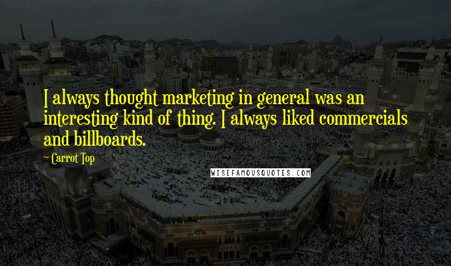 Carrot Top Quotes: I always thought marketing in general was an interesting kind of thing. I always liked commercials and billboards.