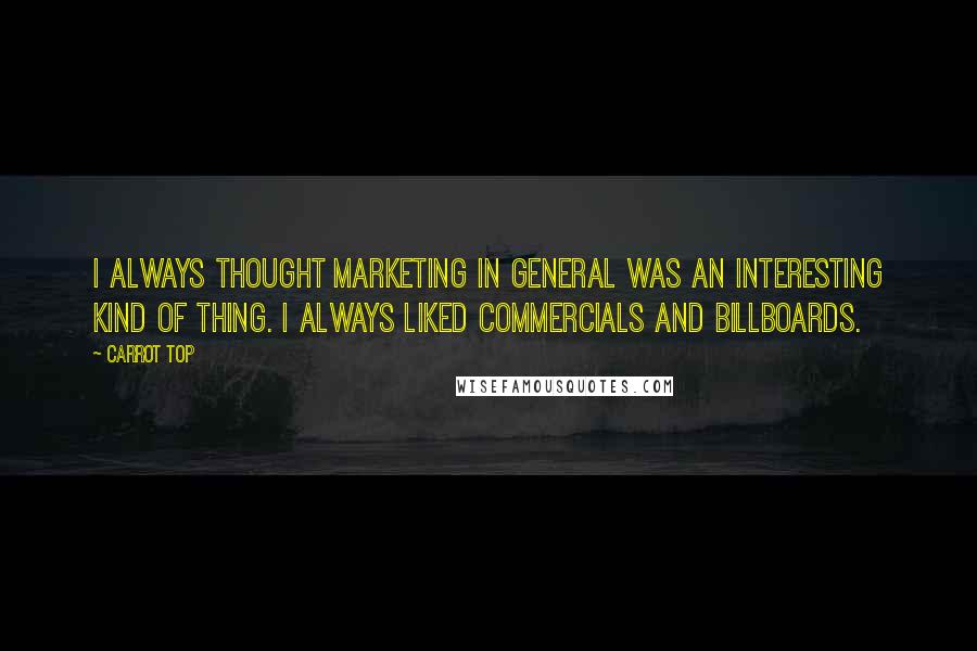 Carrot Top Quotes: I always thought marketing in general was an interesting kind of thing. I always liked commercials and billboards.