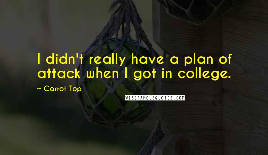 Carrot Top Quotes: I didn't really have a plan of attack when I got in college.