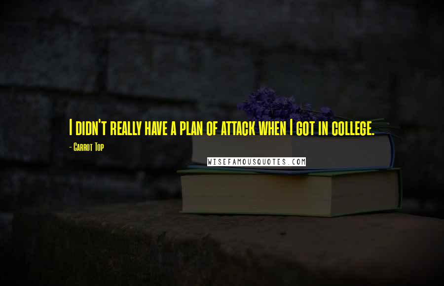 Carrot Top Quotes: I didn't really have a plan of attack when I got in college.