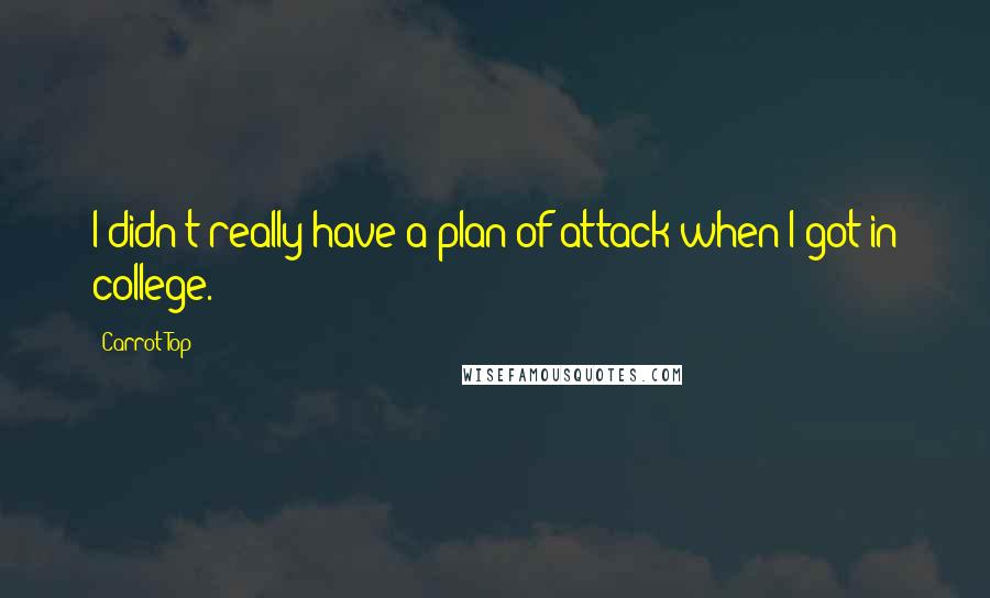 Carrot Top Quotes: I didn't really have a plan of attack when I got in college.