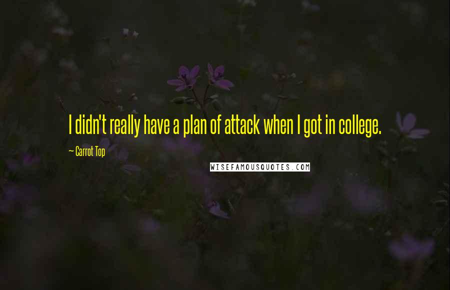 Carrot Top Quotes: I didn't really have a plan of attack when I got in college.