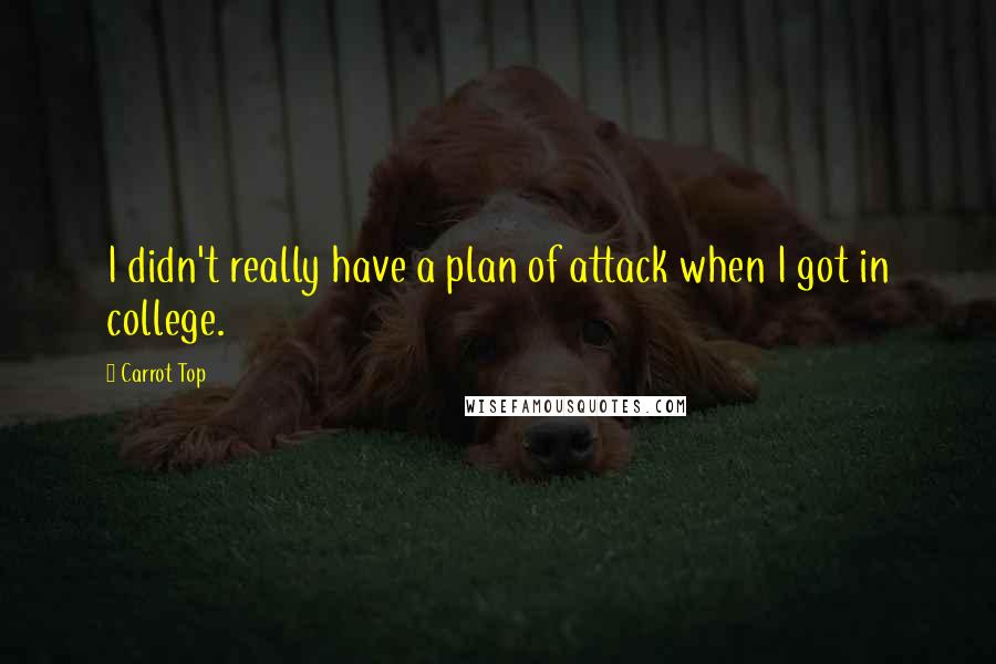 Carrot Top Quotes: I didn't really have a plan of attack when I got in college.