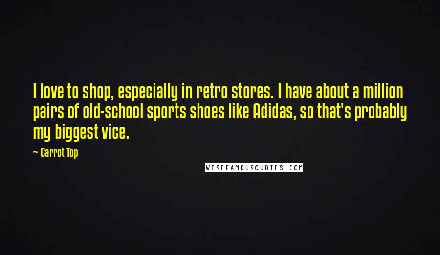 Carrot Top Quotes: I love to shop, especially in retro stores. I have about a million pairs of old-school sports shoes like Adidas, so that's probably my biggest vice.