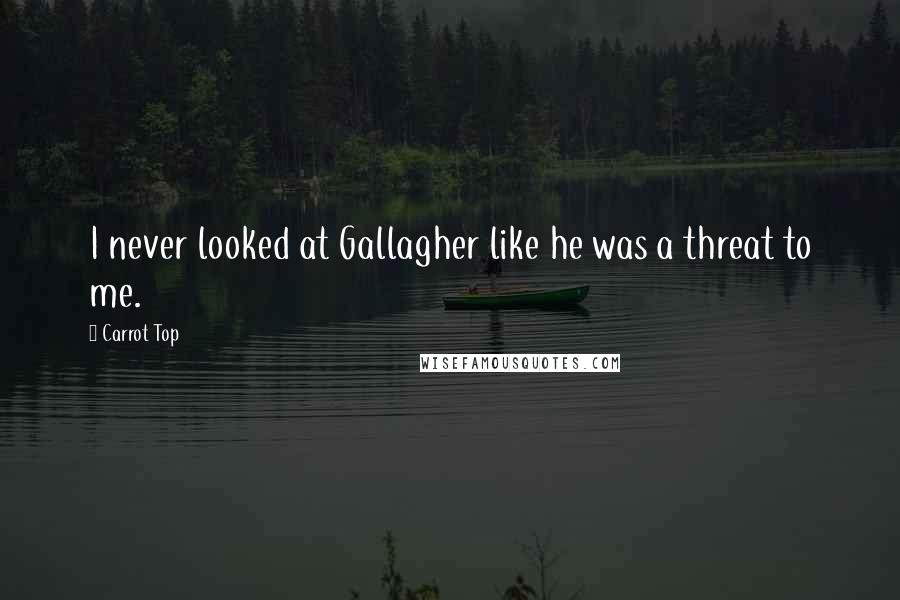 Carrot Top Quotes: I never looked at Gallagher like he was a threat to me.