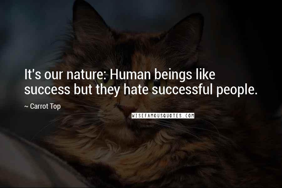 Carrot Top Quotes: It's our nature: Human beings like success but they hate successful people.