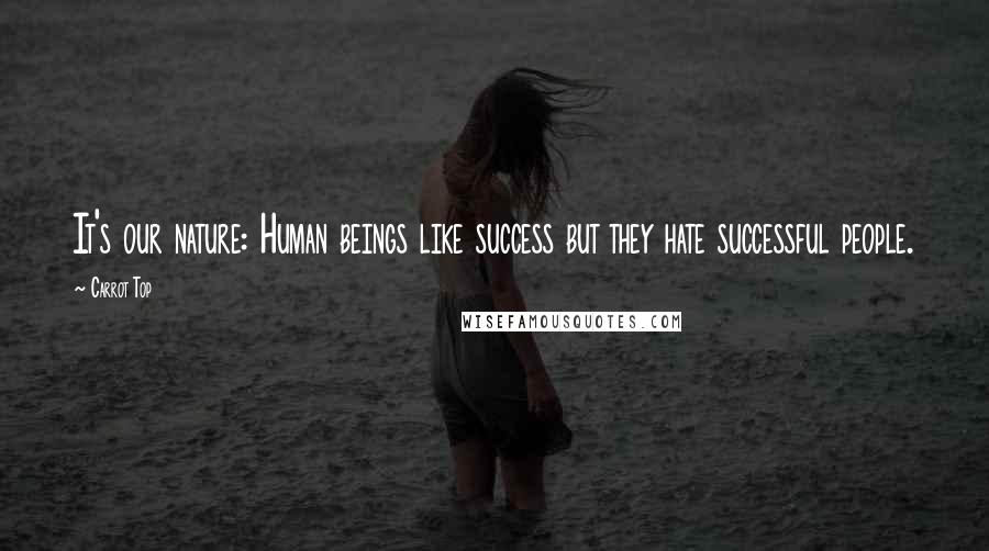 Carrot Top Quotes: It's our nature: Human beings like success but they hate successful people.