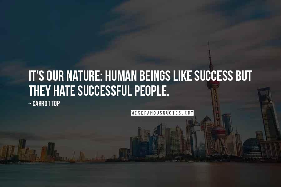 Carrot Top Quotes: It's our nature: Human beings like success but they hate successful people.