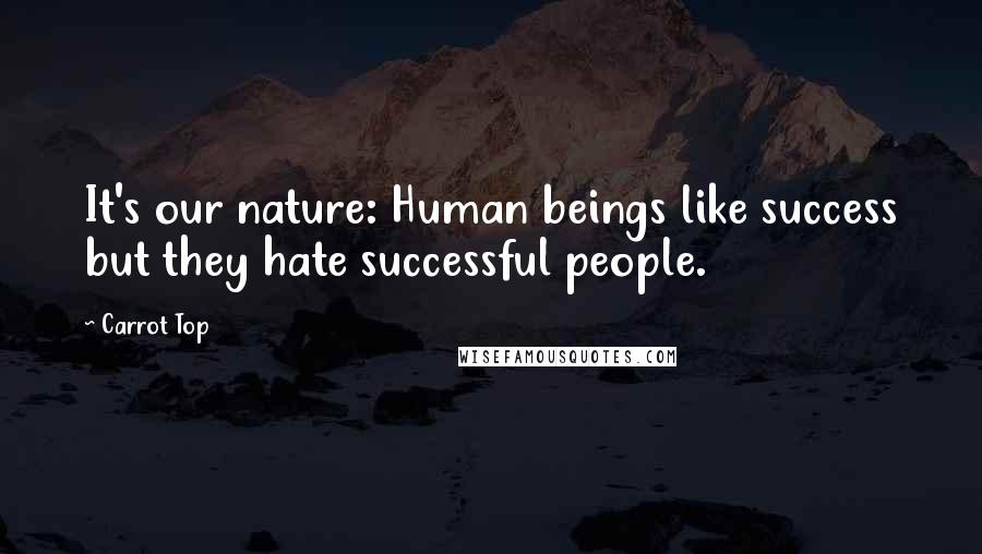 Carrot Top Quotes: It's our nature: Human beings like success but they hate successful people.