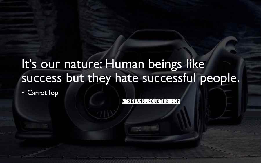 Carrot Top Quotes: It's our nature: Human beings like success but they hate successful people.