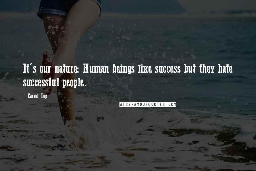 Carrot Top Quotes: It's our nature: Human beings like success but they hate successful people.