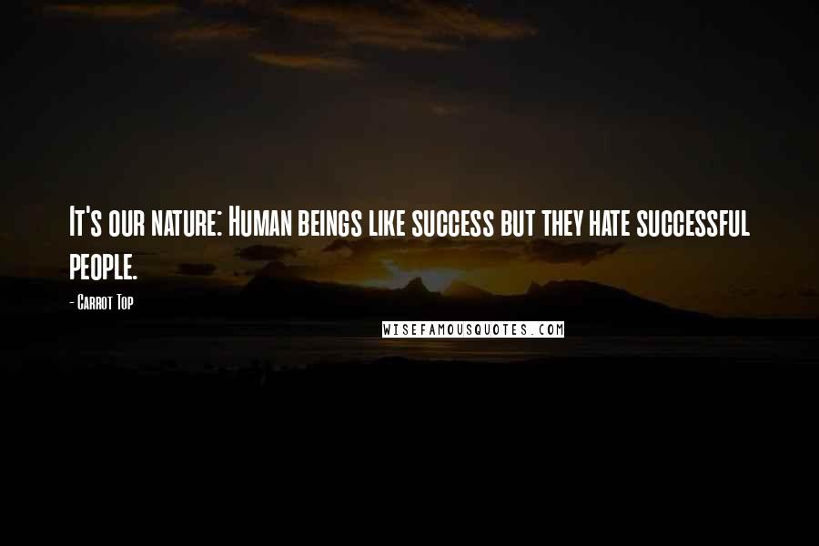 Carrot Top Quotes: It's our nature: Human beings like success but they hate successful people.