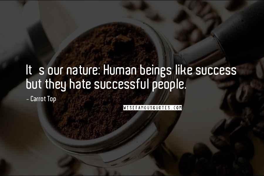 Carrot Top Quotes: It's our nature: Human beings like success but they hate successful people.