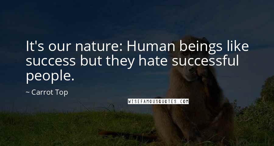 Carrot Top Quotes: It's our nature: Human beings like success but they hate successful people.