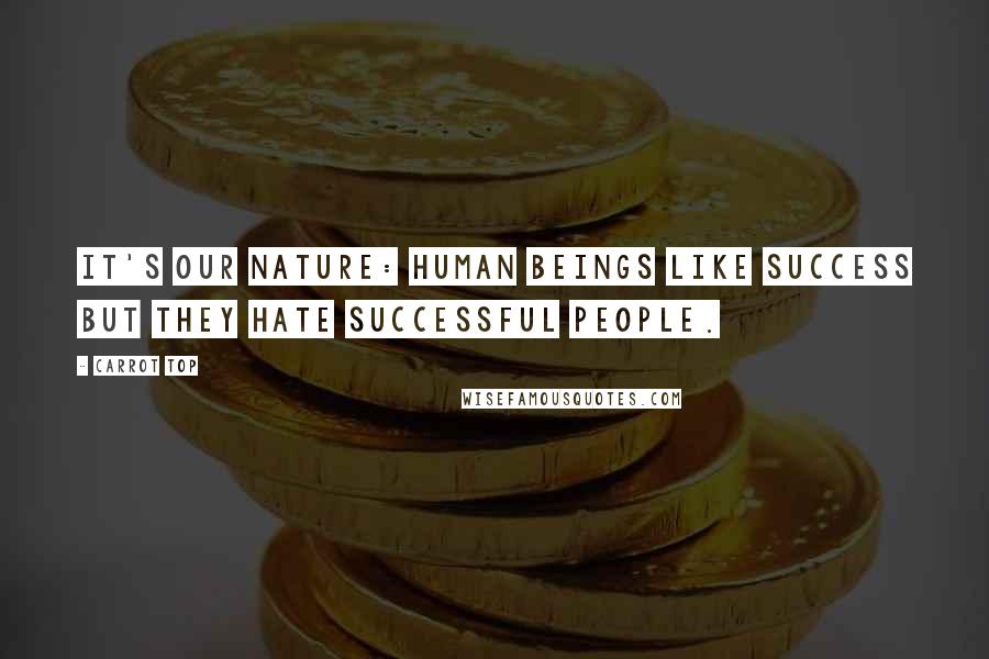 Carrot Top Quotes: It's our nature: Human beings like success but they hate successful people.