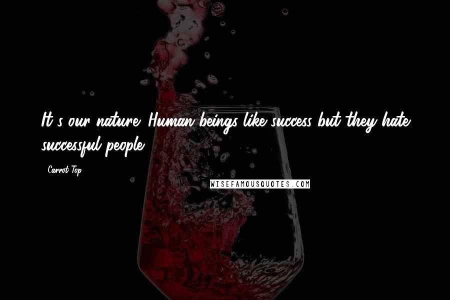 Carrot Top Quotes: It's our nature: Human beings like success but they hate successful people.