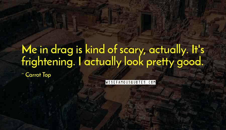 Carrot Top Quotes: Me in drag is kind of scary, actually. It's frightening. I actually look pretty good.