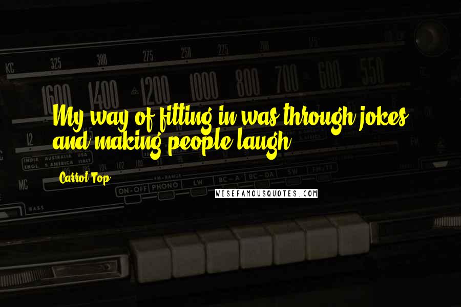 Carrot Top Quotes: My way of fitting in was through jokes and making people laugh.