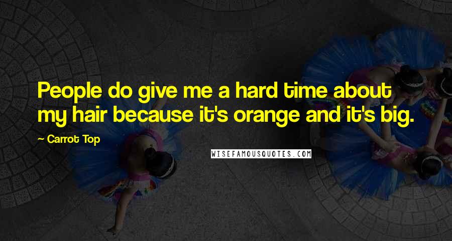 Carrot Top Quotes: People do give me a hard time about my hair because it's orange and it's big.